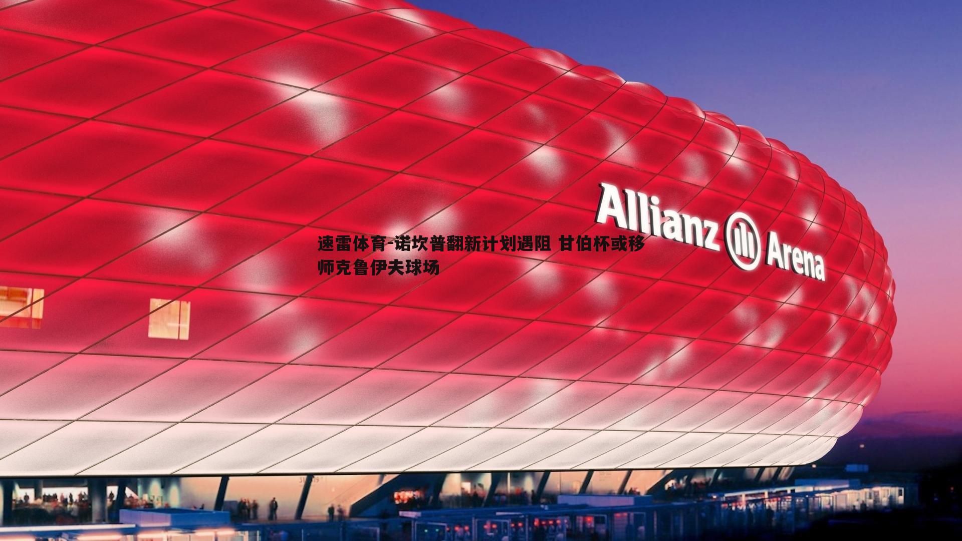 速雷体育-诺坎普翻新计划遇阻 甘伯杯或移师克鲁伊夫球场