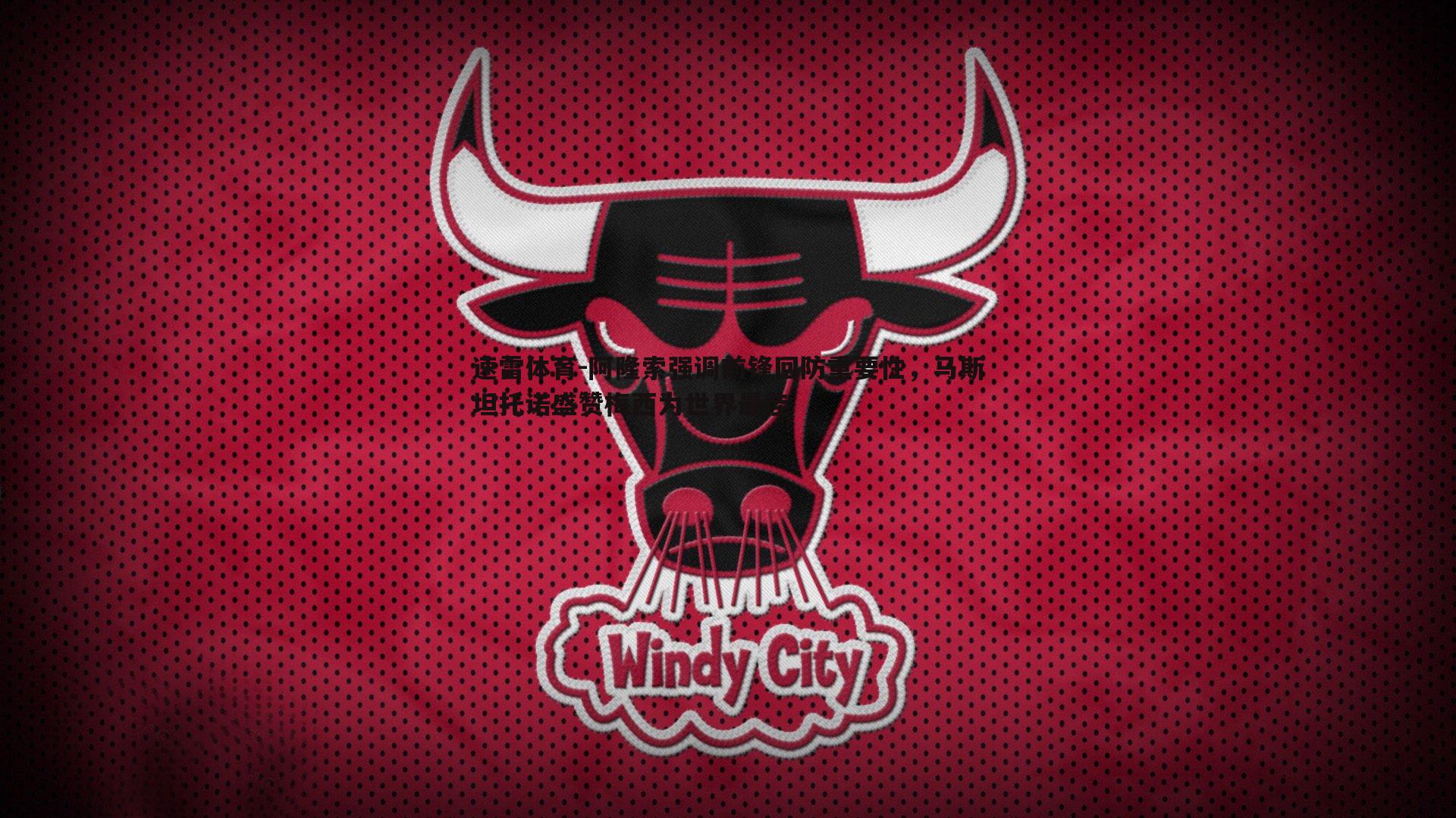 速雷体育-阿隆索强调前锋回防重要性，马斯坦托诺盛赞梅西为世界最佳