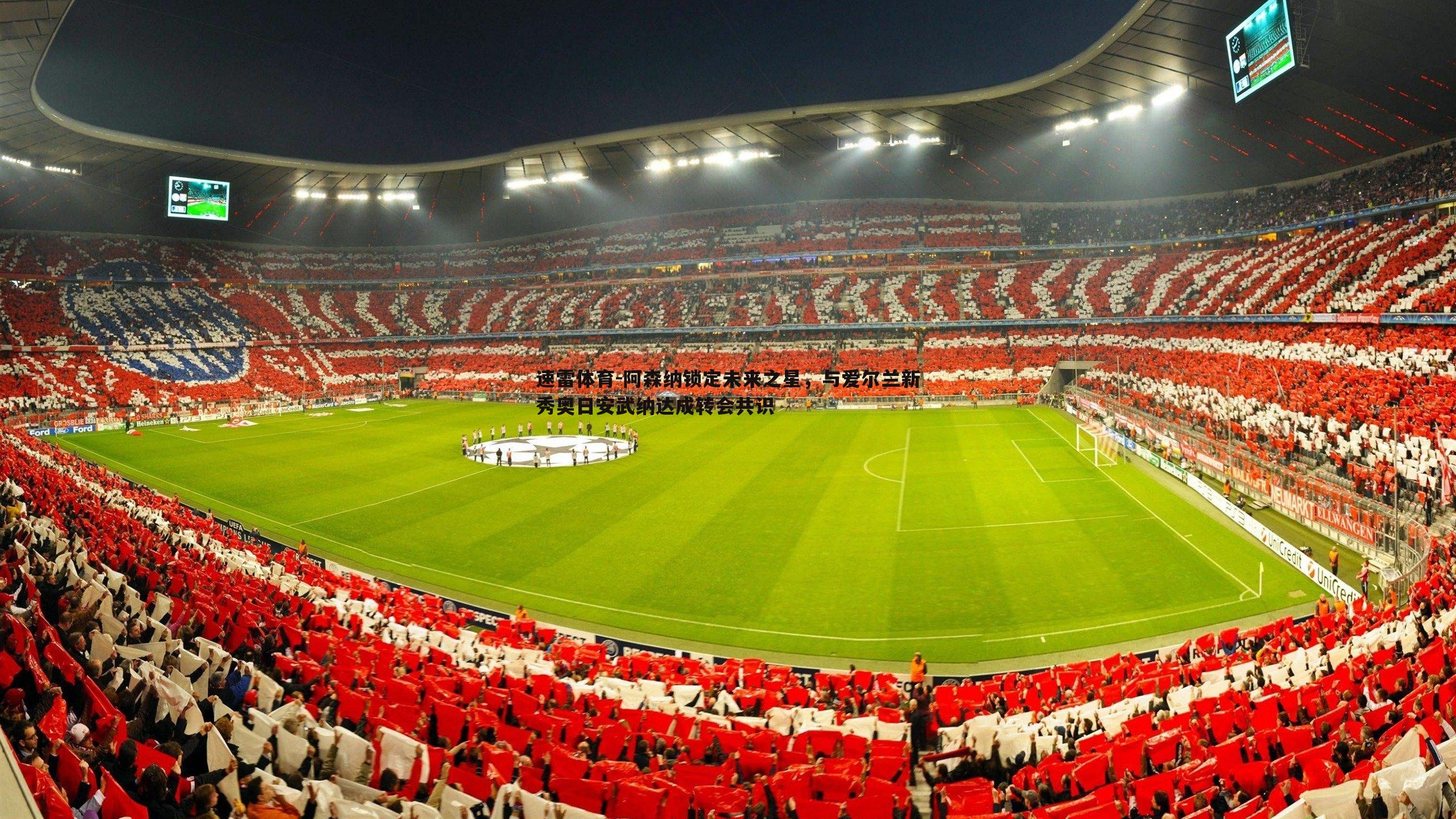 阿森纳锁定未来之星,与爱尔兰新秀奥日安武纳达成转会共识